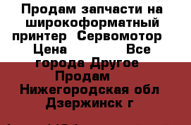 Продам запчасти на широкоформатный принтер. Сервомотор › Цена ­ 29 000 - Все города Другое » Продам   . Нижегородская обл.,Дзержинск г.